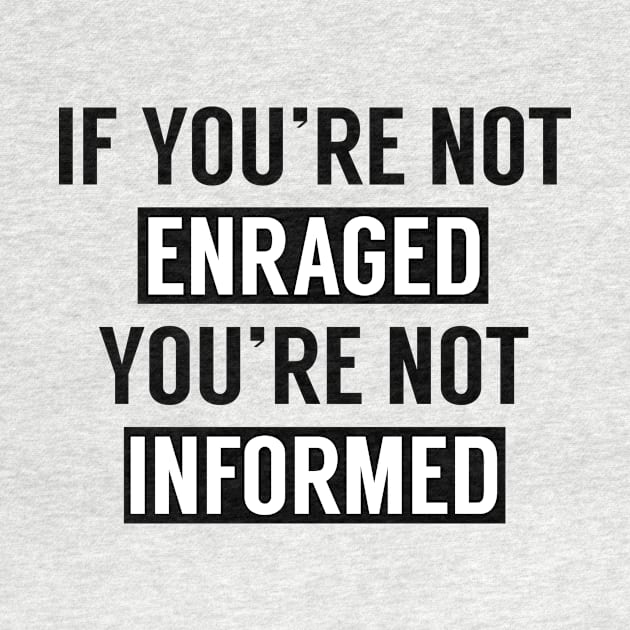 If You're Not Enraged You're Not Informed by RobinBobbinStore